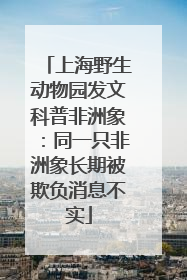 上海野生动物园发文科普非洲象：同一只非洲象长期被欺负消息不实